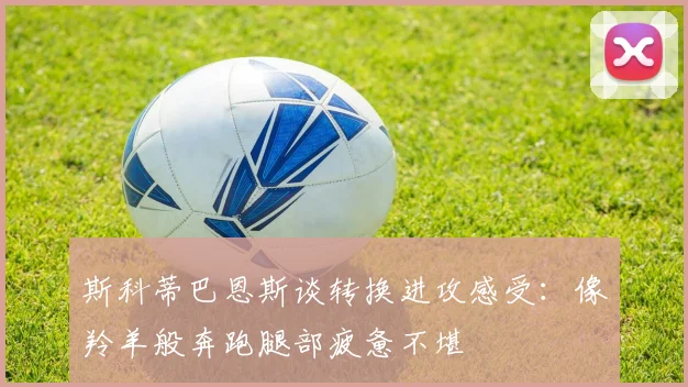 斯科蒂巴恩斯谈转换进攻感受：像羚羊般奔跑腿部疲惫不堪
