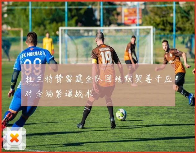 杜兰特赞雷霆全队团结默契善于应对全场紧逼战术