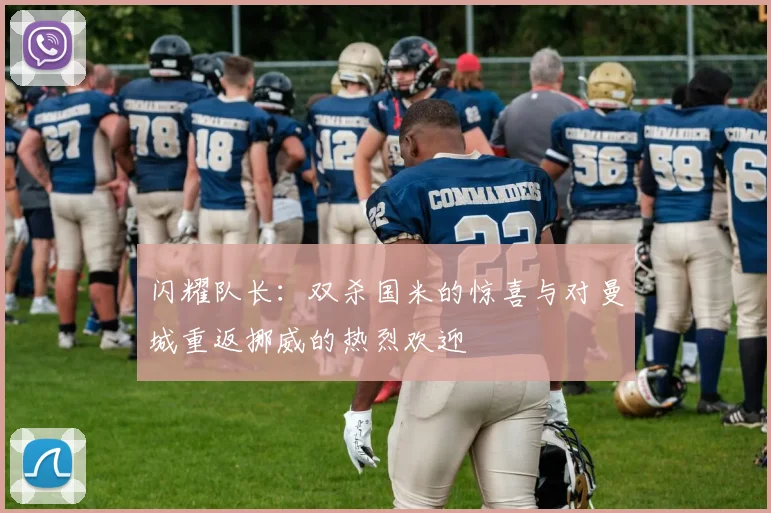 闪耀队长：双杀国米的惊喜与对曼城重返挪威的热烈欢迎