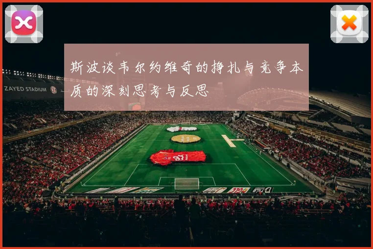 斯波谈韦尔约维奇的挣扎与竞争本质的深刻思考与反思