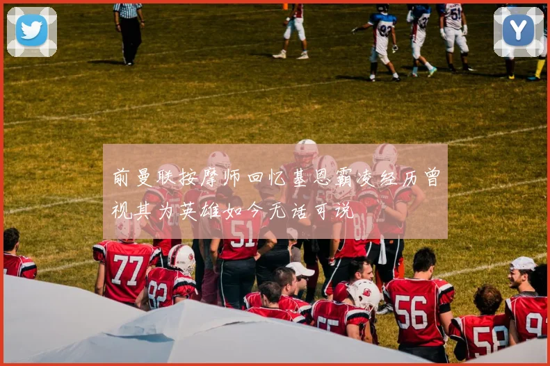 前曼联按摩师回忆基恩霸凌经历曾视其为英雄如今无话可说